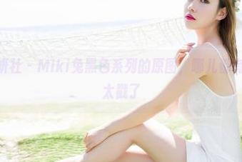 MiStar魅妍社 – Miki兔黑色系列的原图，哪儿都有故事，细节太戳了