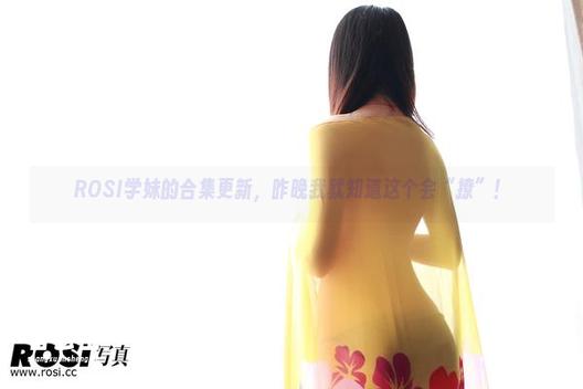 ROSI学妹的合集更新，昨晚我就知道这个会“撩”！