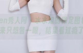 Xiuren秀人网 – 水水姐的裸足图包：我本来只想瞥一眼，结果看过瘾了！