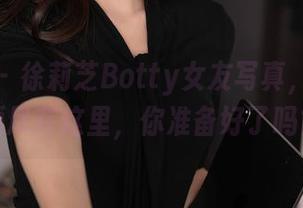 秀人网 – 徐莉芝Botty女友写真，免费资源尽在这里，你准备好了吗？